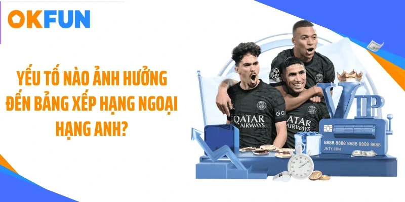 Yếu tố nào ảnh hưởng đến bảng xếp hạng Ngoại hạng Anh?